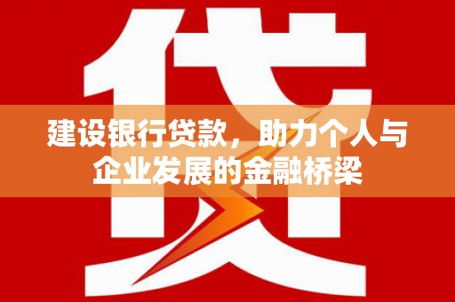 宣汉建设银行贷款，助力个人与企业发展的金融桥梁