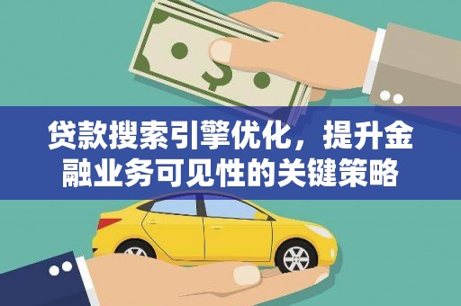 宣汉贷款搜索引擎优化，提升金融业务可见性的关键策略