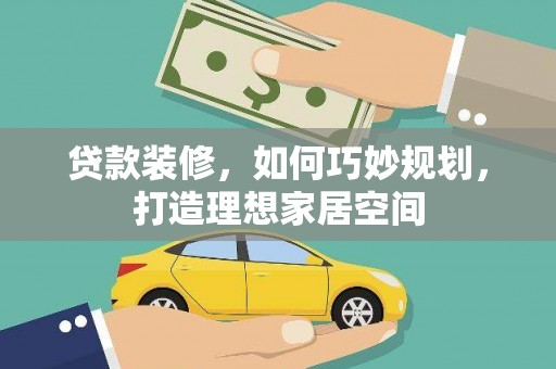 宣汉贷款装修，如何巧妙规划，打造理想家居空间