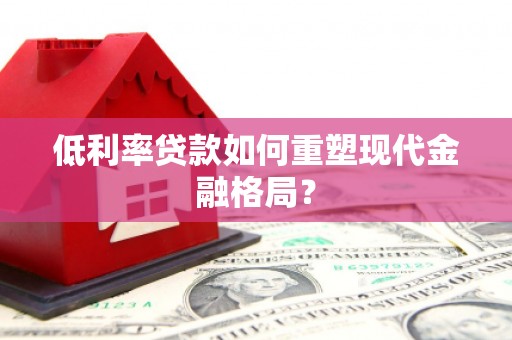 宣汉低利率贷款如何重塑现代金融格局？