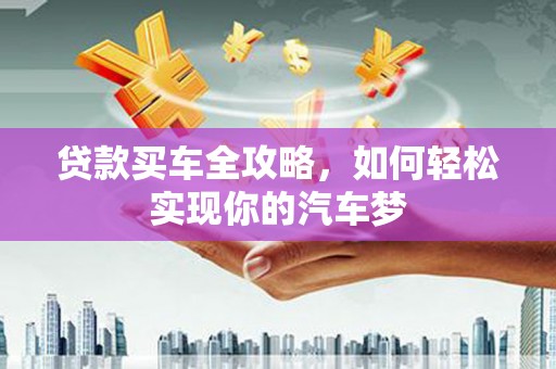 宣汉贷款买车全攻略，如何轻松实现你的汽车梦