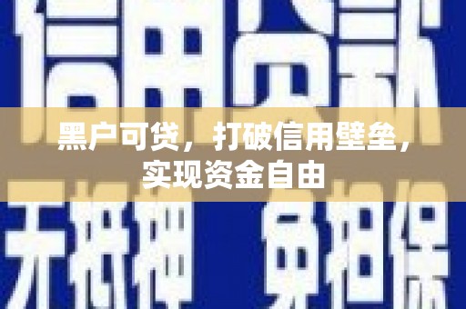 宣汉黑户可贷，打破信用壁垒，实现资金自由