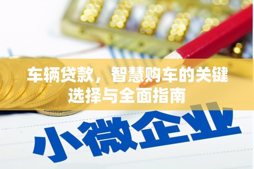 宣汉车辆贷款，智慧购车的关键选择与全面指南
