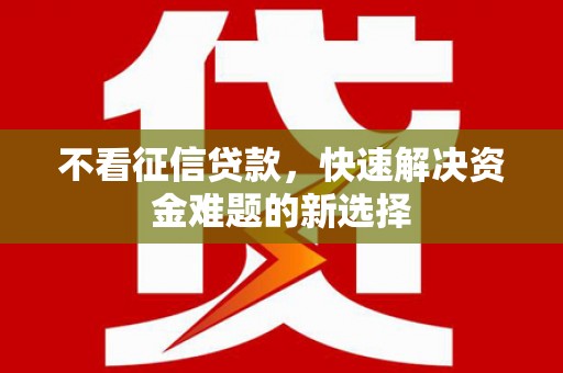 宣汉不看征信贷款，快速解决资金难题的新选择