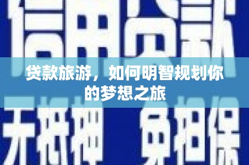 宣汉贷款旅游，如何明智规划你的梦想之旅