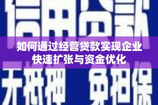 宣汉如何通过经营贷款实现企业快速扩张与资金优化