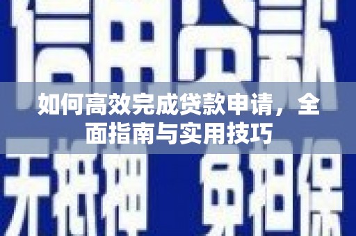 宣汉如何高效完成贷款申请，全面指南与实用技巧