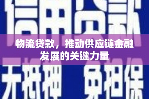 宣汉物流贷款，推动供应链金融发展的关键力量