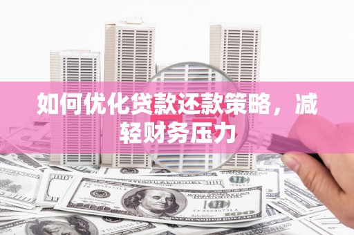 宣汉如何优化贷款还款策略，减轻财务压力