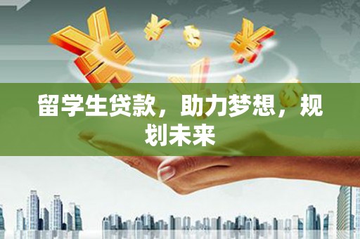 宣汉留学生贷款，助力梦想，规划未来