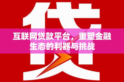 宣汉互联网贷款平台，重塑金融生态的利器与挑战