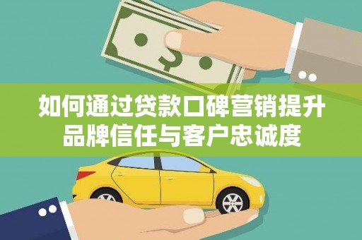 宣汉如何通过贷款口碑营销提升品牌信任与客户忠诚度