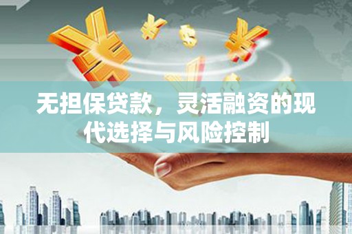 宣汉无担保贷款，灵活融资的现代选择与风险控制