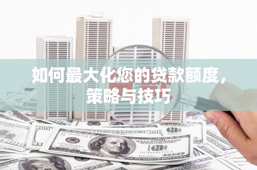 宣汉如何最大化您的贷款额度，策略与技巧