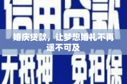 宣汉婚庆贷款，让梦想婚礼不再遥不可及