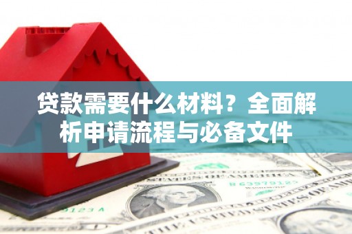 宣汉贷款需要什么材料？全面解析申请流程与必备文件