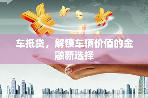 宣汉车抵贷，解锁车辆价值的金融新选择