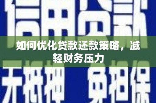 宣汉如何优化贷款还款策略，减轻财务压力