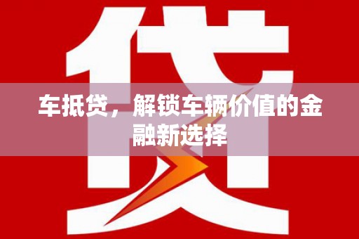 宣汉车抵贷，解锁车辆价值的金融新选择