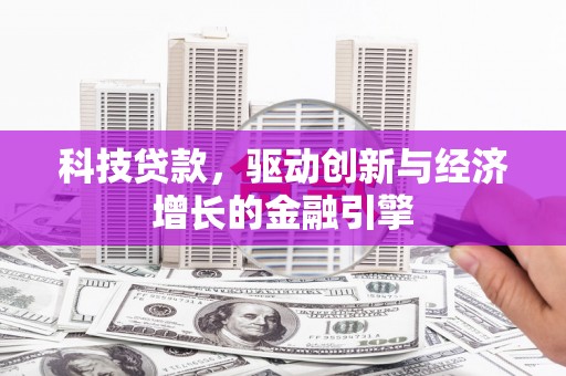 宣汉科技贷款，驱动创新与经济增长的金融引擎