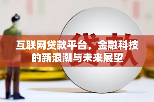 宣汉互联网贷款平台，金融科技的新浪潮与未来展望