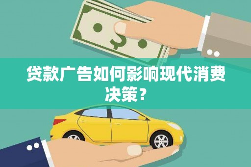 宣汉贷款广告如何影响现代消费决策？