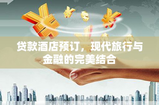 宣汉贷款酒店预订，现代旅行与金融的完美结合