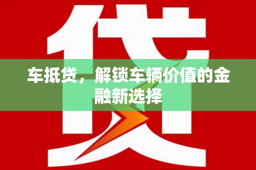宣汉车抵贷，解锁车辆价值的金融新选择