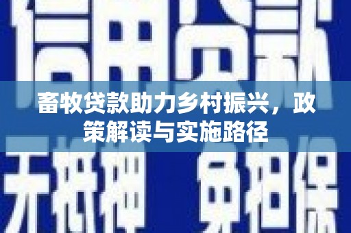 宣汉畜牧贷款助力乡村振兴，政策解读与实施路径
