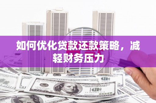 宣汉如何优化贷款还款策略，减轻财务压力