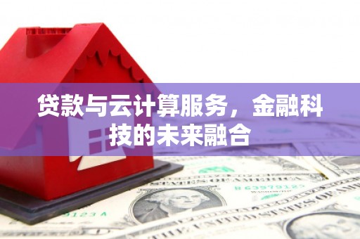 宣汉贷款与云计算服务，金融科技的未来融合