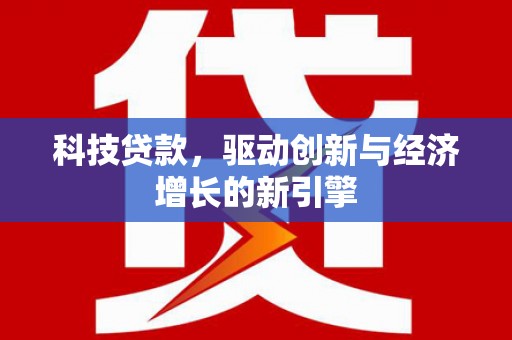 宣汉科技贷款，驱动创新与经济增长的新引擎