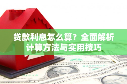 宣汉贷款利息怎么算？全面解析计算方法与实用技巧