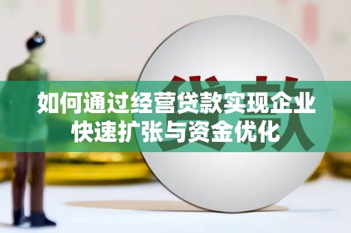宣汉如何通过经营贷款实现企业快速扩张与资金优化