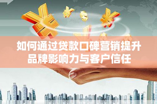 宣汉如何通过贷款口碑营销提升品牌影响力与客户信任