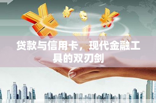 宣汉贷款与信用卡，现代金融工具的双刃剑