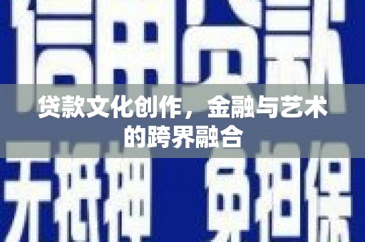宣汉贷款文化创作，金融与艺术的跨界融合