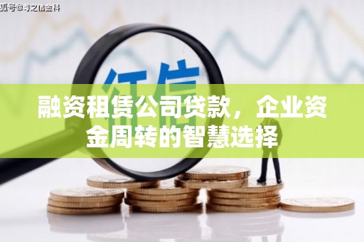 宣汉融资租赁公司贷款，企业资金周转的智慧选择