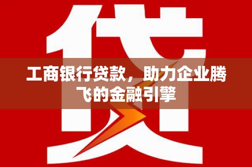 宣汉工商银行贷款，助力企业腾飞的金融引擎