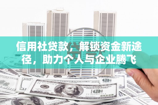 宣汉信用社贷款，解锁资金新途径，助力个人与企业腾飞