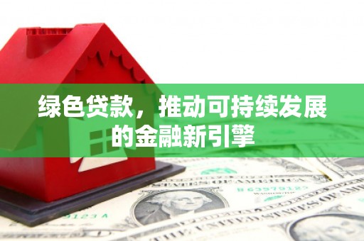 宣汉绿色贷款，推动可持续发展的金融新引擎
