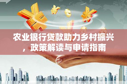 宣汉农业银行贷款助力乡村振兴，政策解读与申请指南
