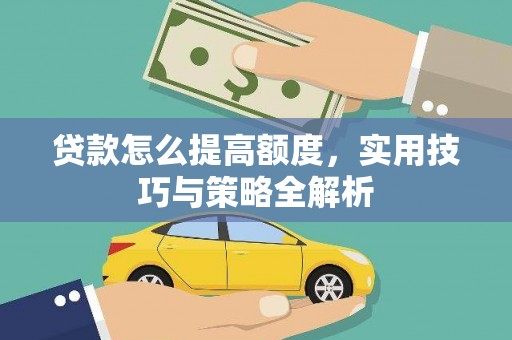 宣汉贷款怎么提高额度，实用技巧与策略全解析