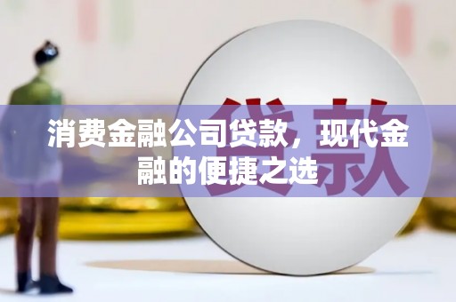 宣汉消费金融公司贷款，现代金融的便捷之选