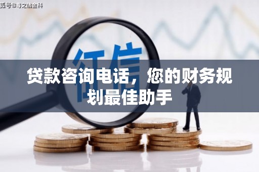 宣汉贷款咨询电话，您的财务规划最佳助手