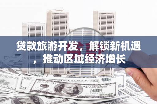 宣汉贷款旅游开发，解锁新机遇，推动区域经济增长