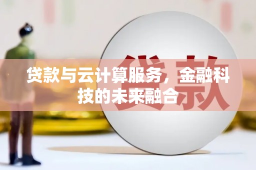 宣汉贷款与云计算服务，金融科技的未来融合