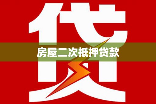 宣汉房屋二次抵押贷款