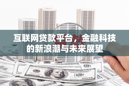 宣汉互联网贷款平台，金融科技的新浪潮与未来展望