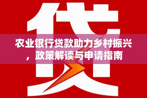 宣汉农业银行贷款助力乡村振兴，政策解读与申请指南